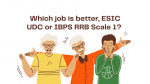 Which job is better, ESIC UDC or IBPS RRB Scale 1?